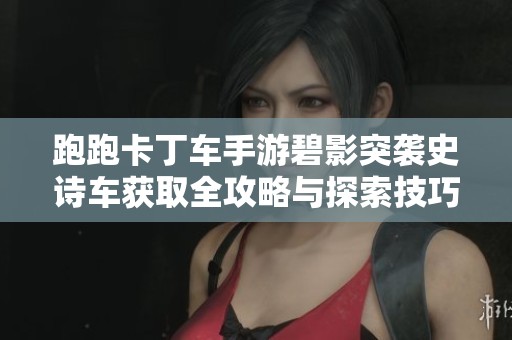 跑跑卡丁车手游碧影突袭史诗车获取全攻略与探索技巧分享
