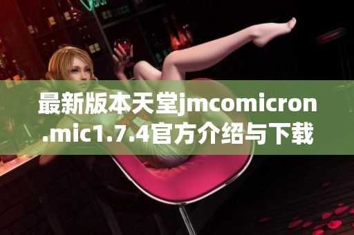 最新版本天堂jmcomicron.mic1.7.4官方介绍与下载指南全面解析
