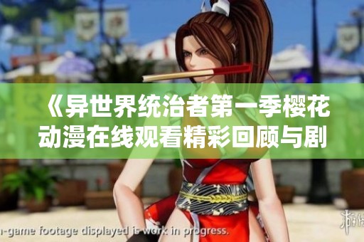 《异世界统治者第一季樱花动漫在线观看精彩回顾与剧情解析》