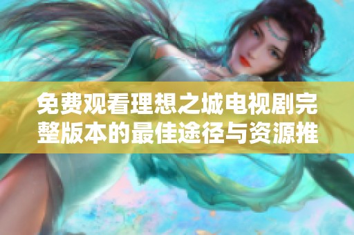 免费观看理想之城电视剧完整版本的最佳途径与资源推荐