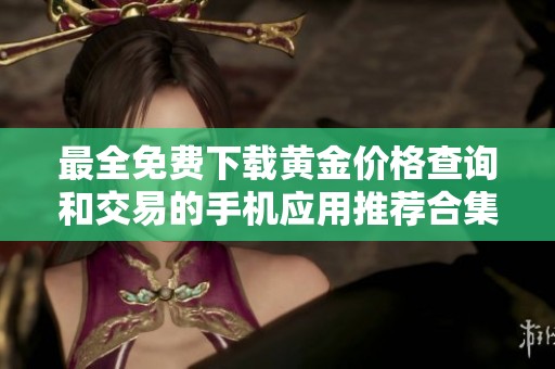 最全免费下载黄金价格查询和交易的手机应用推荐合集