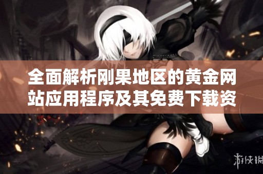 全面解析刚果地区的黄金网站应用程序及其免费下载资源大全