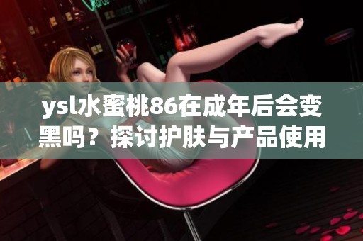 ysl水蜜桃86在成年后会变黑吗？探讨护肤与产品使用的影响因素