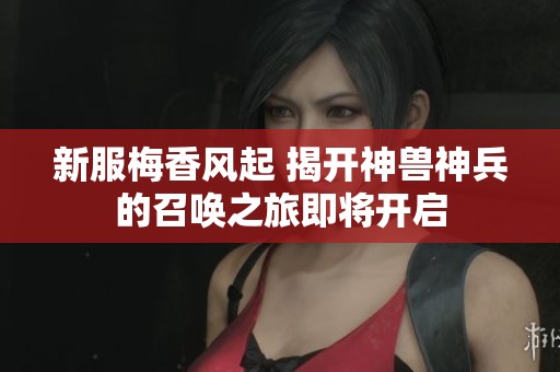 新服梅香风起 揭开神兽神兵的召唤之旅即将开启