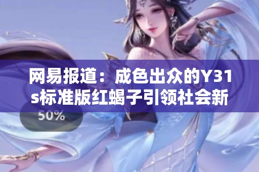 网易报道：成色出众的Y31s标准版红蝎子引领社会新闻新风潮
