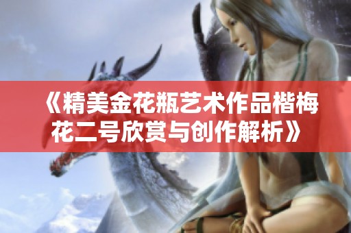 《精美金花瓶艺术作品楷梅花二号欣赏与创作解析》