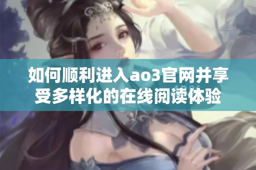 如何顺利进入ao3官网并享受多样化的在线阅读体验