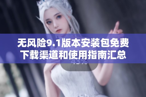 无风险9.1版本安装包免费下载渠道和使用指南汇总