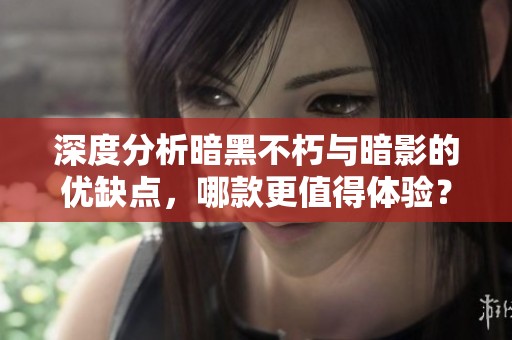 深度分析暗黑不朽与暗影的优缺点，哪款更值得体验？