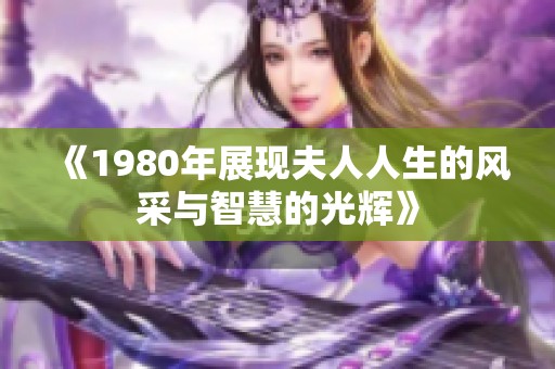《1980年展现夫人人生的风采与智慧的光辉》