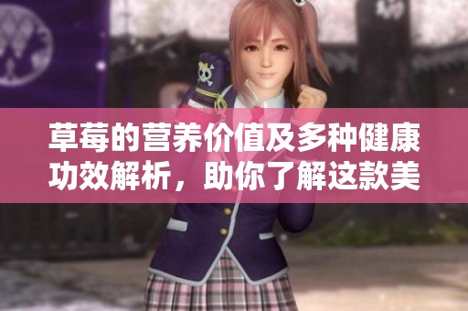 草莓的营养价值及多种健康功效解析，助你了解这款美味水果的好处