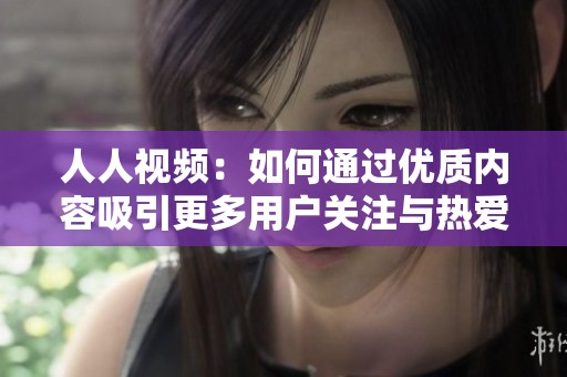 人人视频：如何通过优质内容吸引更多用户关注与热爱