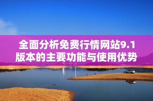 全面分析免费行情网站9.1版本的主要功能与使用优势解读