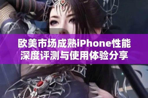欧美市场成熟iPhone性能深度评测与使用体验分享
