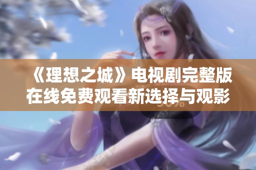 《理想之城》电视剧完整版在线免费观看新选择与观影指南