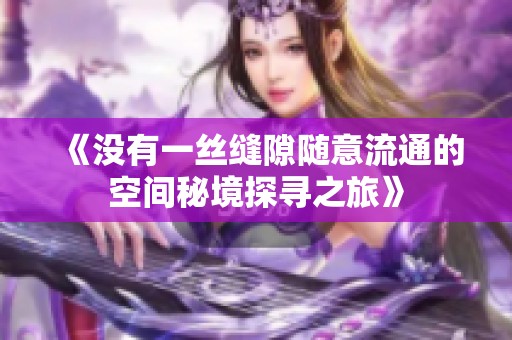 《没有一丝缝隙随意流通的空间秘境探寻之旅》