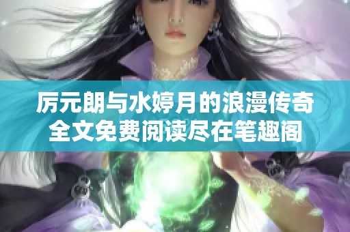 厉元朗与水婷月的浪漫传奇全文免费阅读尽在笔趣阁