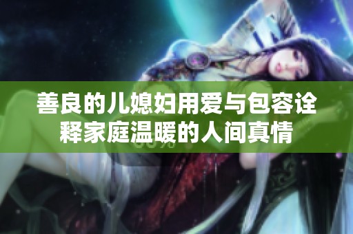善良的儿媳妇用爱与包容诠释家庭温暖的人间真情