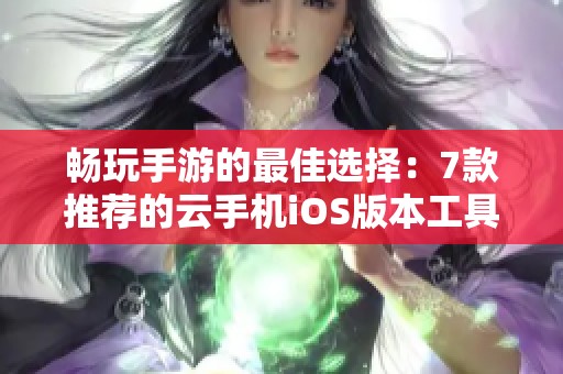 畅玩手游的最佳选择：7款推荐的云手机iOS版本工具