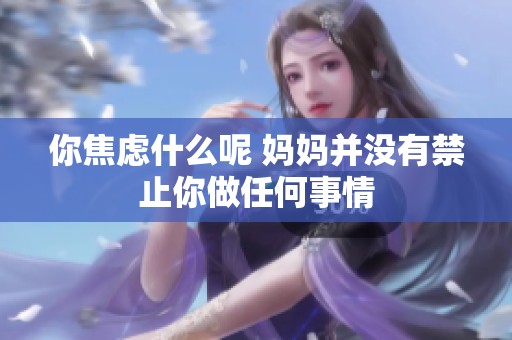 你焦虑什么呢 妈妈并没有禁止你做任何事情