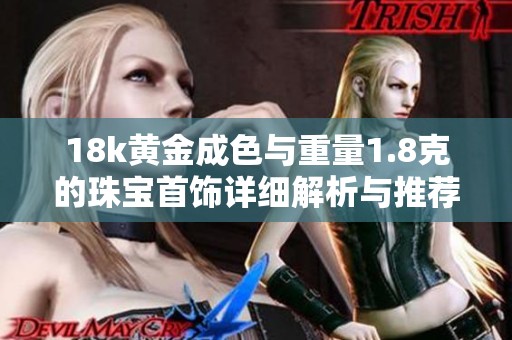 18k黄金成色与重量1.8克的珠宝首饰详细解析与推荐