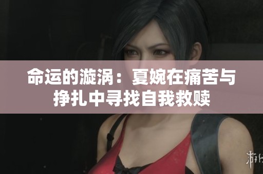 命运的漩涡：夏婉在痛苦与挣扎中寻找自我救赎