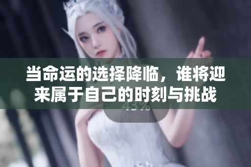 当命运的选择降临，谁将迎来属于自己的时刻与挑战