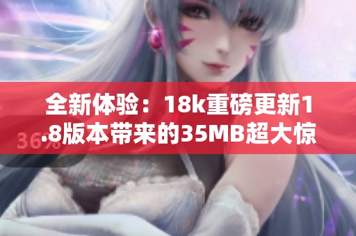 全新体验：18k重磅更新1.8版本带来的35MB超大惊喜