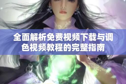 全面解析免费视频下载与调色视频教程的完整指南