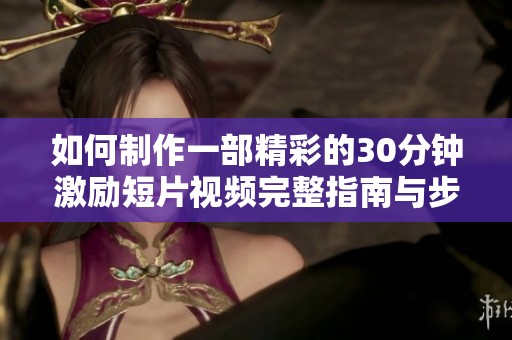 如何制作一部精彩的30分钟激励短片视频完整指南与步骤分享