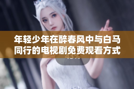 年轻少年在醉春风中与白马同行的电视剧免费观看方式揭秘