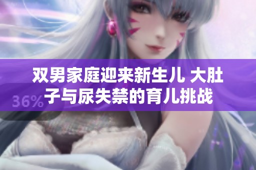 双男家庭迎来新生儿 大肚子与尿失禁的育儿挑战