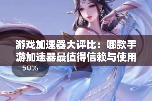游戏加速器大评比：哪款手游加速器最值得信赖与使用