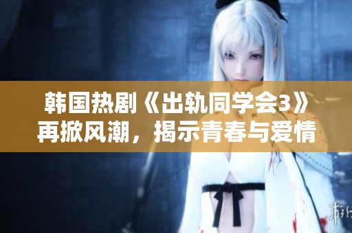 韩国热剧《出轨同学会3》再掀风潮，揭示青春与爱情的复杂纠葛与冲突