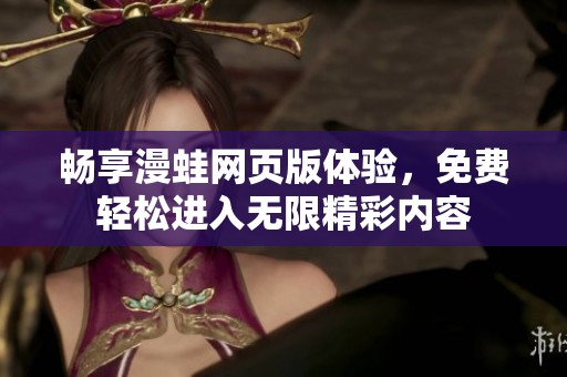 畅享漫蛙网页版体验，免费轻松进入无限精彩内容