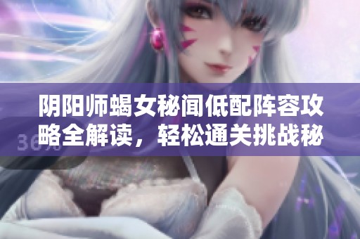 阴阳师蝎女秘闻低配阵容攻略全解读，轻松通关挑战秘诀分享