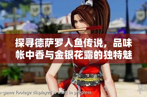 探寻德萨罗人鱼传说，品味帐中香与金银花露的独特魅力与风情