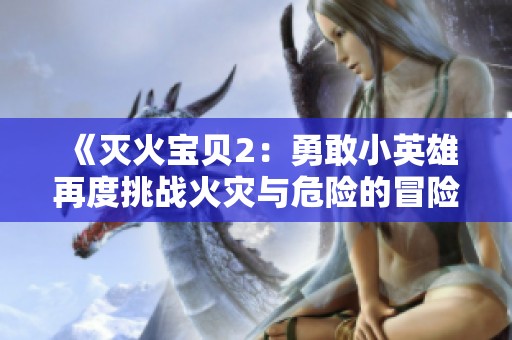 《灭火宝贝2：勇敢小英雄再度挑战火灾与危险的冒险之旅》