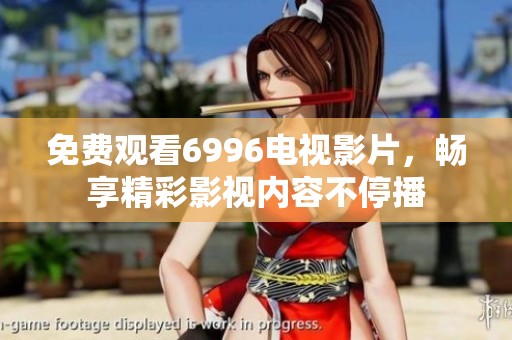 免费观看6996电视影片，畅享精彩影视内容不停播