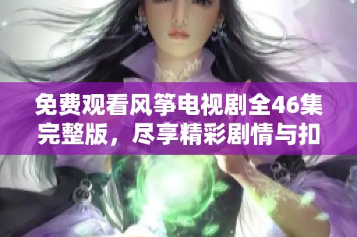 免费观看风筝电视剧全46集完整版，尽享精彩剧情与扣人心弦的故事体验