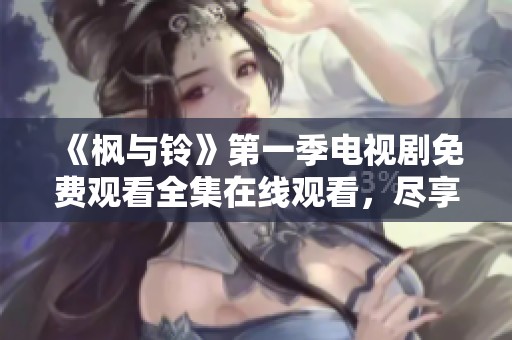 《枫与铃》第一季电视剧免费观看全集在线观看，尽享精彩剧情与感人瞬间