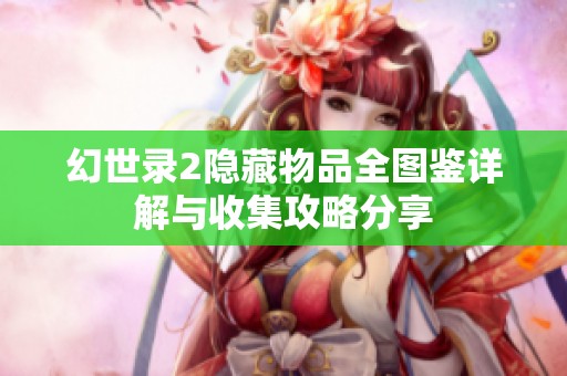 幻世录2隐藏物品全图鉴详解与收集攻略分享