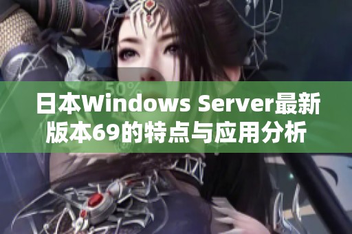 日本Windows Server最新版本69的特点与应用分析