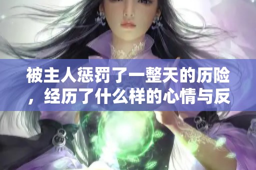 被主人惩罚了一整天的历险，经历了什么样的心情与反思