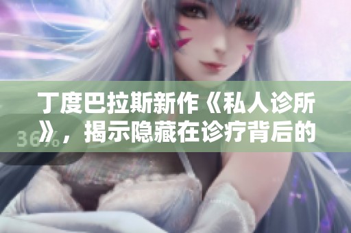 丁度巴拉斯新作《私人诊所》，揭示隐藏在诊疗背后的故事与真相