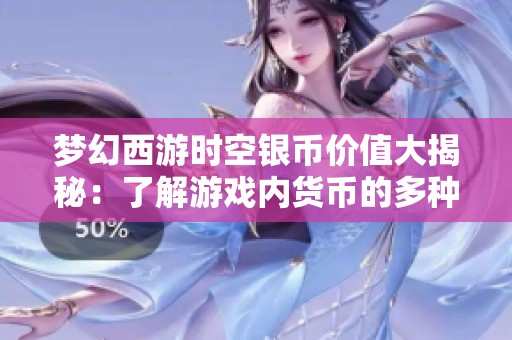 梦幻西游时空银币价值大揭秘：了解游戏内货币的多种用途与功能