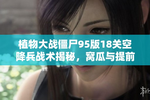 植物大战僵尸95版18关空降兵战术揭秘，窝瓜与提前量炸的巧妙配合
