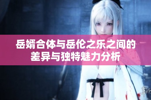 岳婿合体与岳伦之乐之间的差异与独特魅力分析