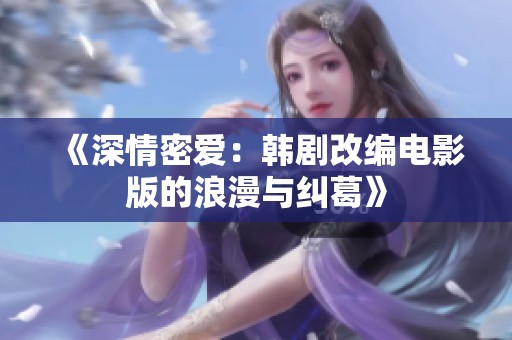 《深情密爱：韩剧改编电影版的浪漫与纠葛》