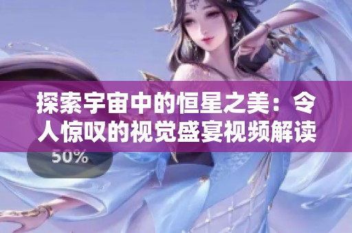 探索宇宙中的恒星之美：令人惊叹的视觉盛宴视频解读